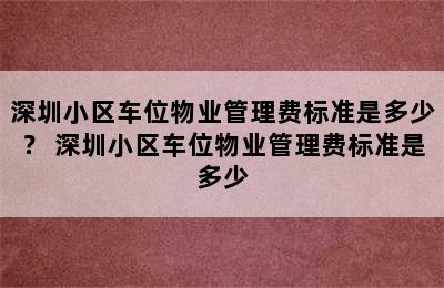 深圳小区车位物业管理费标准是多少？ 深圳小区车位物业管理费标准是多少